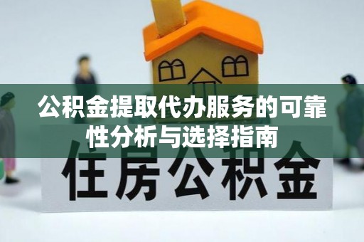 肃南公积金提取代办服务的可靠性分析与选择指南