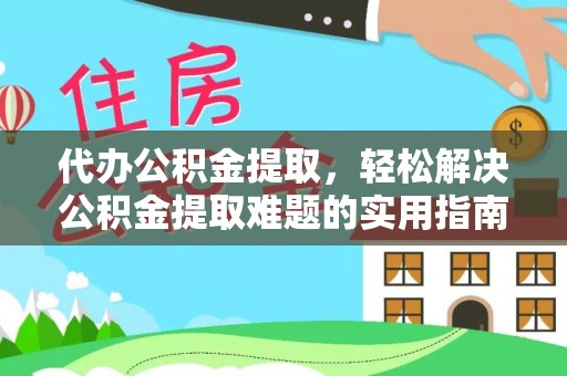 肃南代办公积金提取，轻松解决公积金提取难题的实用指南