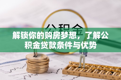 肃南解锁你的购房梦想，了解公积金贷款条件与优势