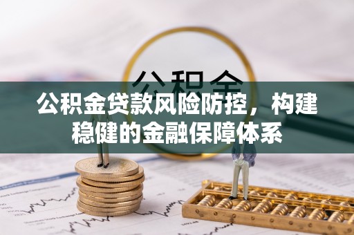 肃南公积金贷款风险防控，构建稳健的金融保障体系