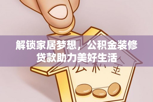肃南解锁家居梦想，公积金装修贷款助力美好生活