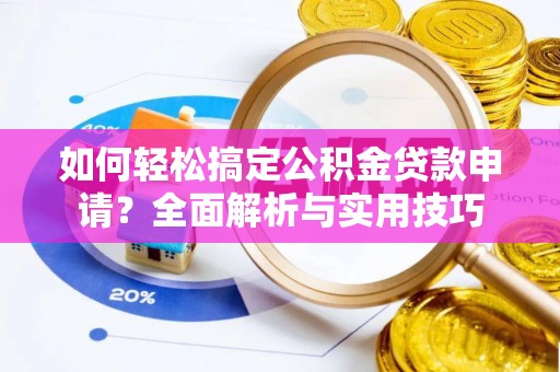 肃南如何轻松搞定公积金贷款申请？全面解析与实用技巧