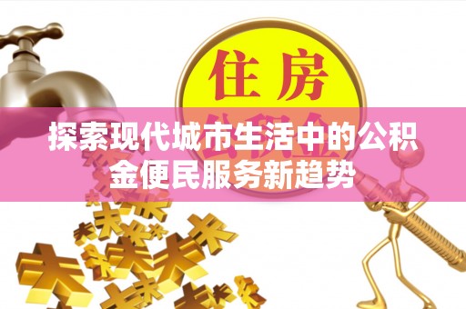 肃南探索现代城市生活中的公积金便民服务新趋势