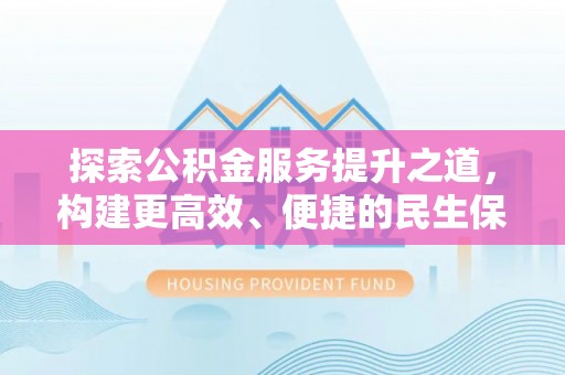肃南探索公积金服务提升之道，构建更高效、便捷的民生保障体系