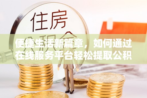 肃南便捷生活新篇章，如何通过在线服务平台轻松提取公积金