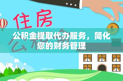 肃南公积金提取代办服务，简化您的财务管理