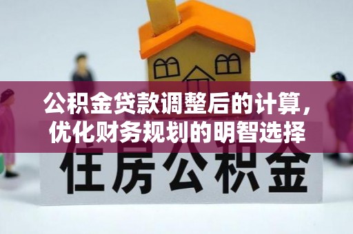 肃南公积金贷款调整后的计算，优化财务规划的明智选择