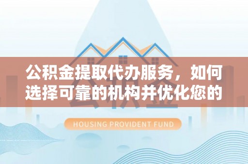 肃南公积金提取代办服务，如何选择可靠的机构并优化您的财务规划