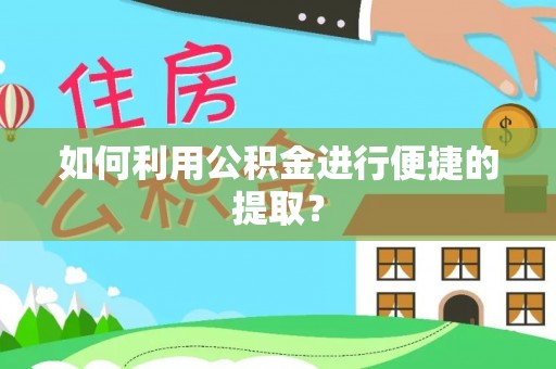 肃南如何利用公积金进行便捷的提取？