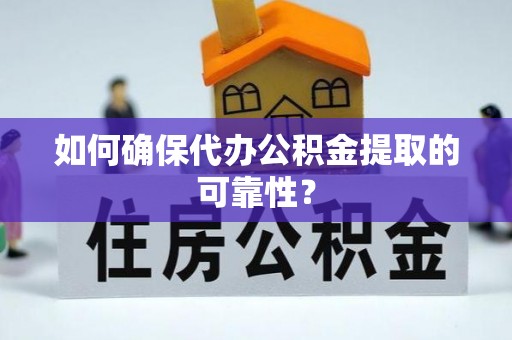 肃南如何确保代办公积金提取的可靠性？