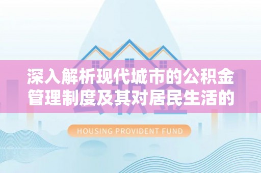 肃南深入解析现代城市的公积金管理制度及其对居民生活的影响