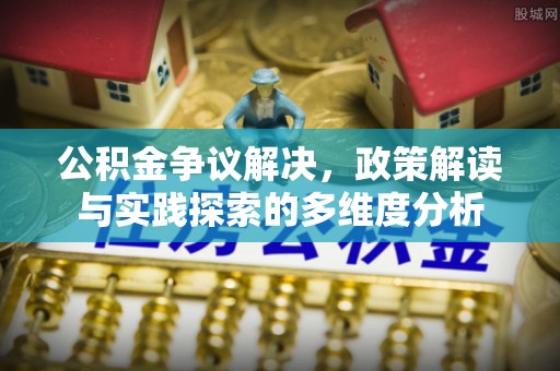 肃南公积金争议解决，政策解读与实践探索的多维度分析