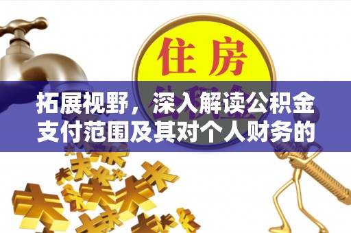 肃南拓展视野，深入解读公积金支付范围及其对个人财务的影响