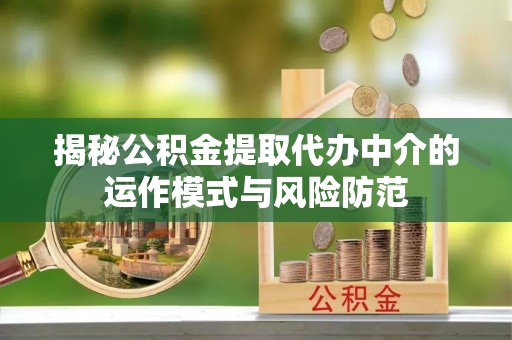 肃南揭秘公积金提取代办中介的运作模式与风险防范