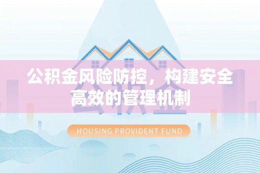 肃南公积金风险防控，构建安全高效的管理机制