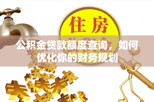 肃南公积金贷款额度查询，如何优化你的财务规划