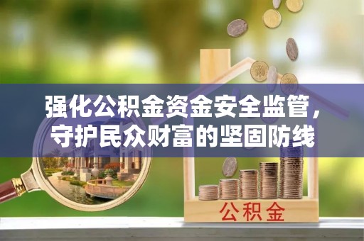 肃南强化公积金资金安全监管，守护民众财富的坚固防线