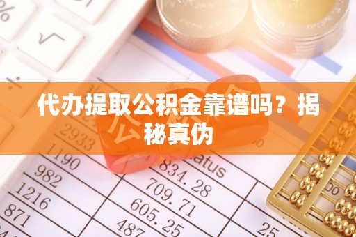 肃南代办提取公积金靠谱吗？揭秘真伪
