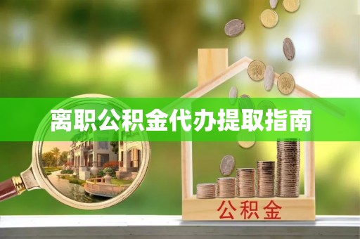 肃南离职公积金代办提取指南