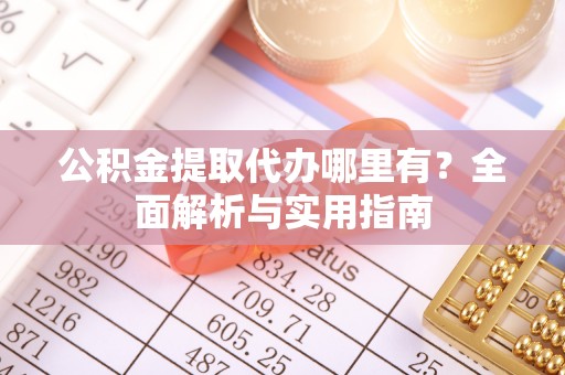肃南公积金提取代办哪里有？全面解析与实用指南