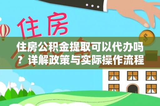 肃南住房公积金提取可以代办吗？详解政策与实际操作流程