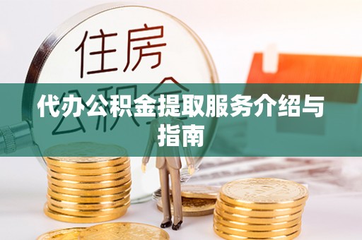 肃南代办公积金提取服务介绍与指南