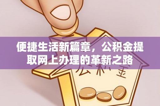 肃南便捷生活新篇章，公积金提取网上办理的革新之路