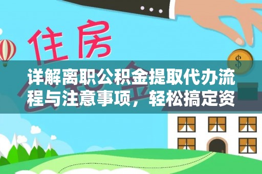 肃南详解离职公积金提取代办流程与注意事项，轻松搞定资金提取