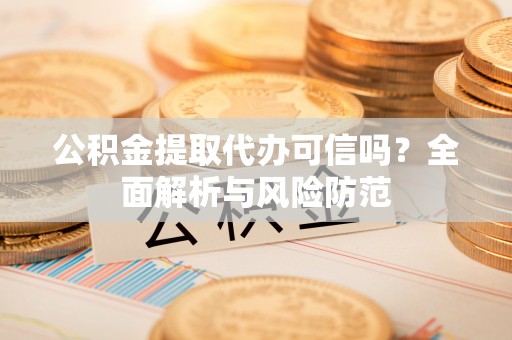 肃南公积金提取代办可信吗？全面解析与风险防范