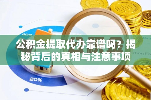 肃南公积金提取代办靠谱吗？揭秘背后的真相与注意事项