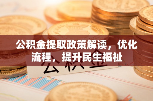 肃南公积金提取政策解读，优化流程，提升民生福祉
