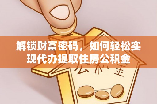 肃南解锁财富密码，如何轻松实现代办提取住房公积金