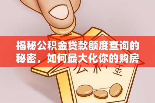肃南揭秘公积金贷款额度查询的秘密，如何最大化你的购房资金？