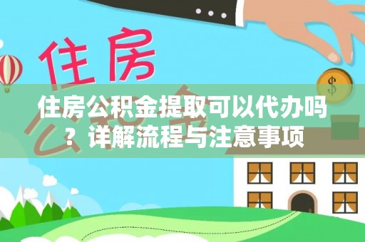 肃南住房公积金提取可以代办吗？详解流程与注意事项