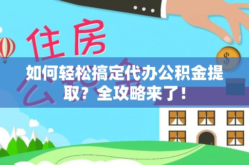 肃南如何轻松搞定代办公积金提取？全攻略来了！