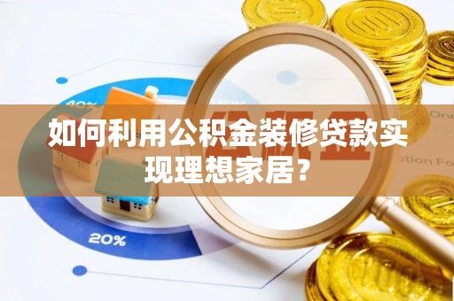 肃南如何利用公积金装修贷款实现理想家居？