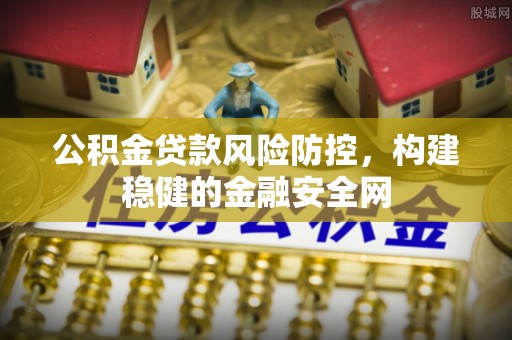 肃南公积金贷款风险防控，构建稳健的金融安全网