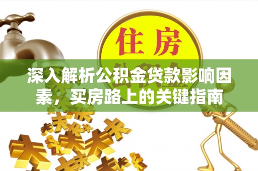 肃南深入解析公积金贷款影响因素，买房路上的关键指南