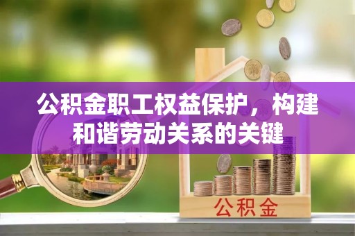 肃南公积金职工权益保护，构建和谐劳动关系的关键