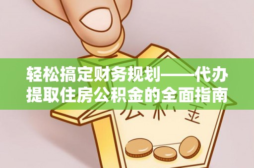 肃南轻松搞定财务规划——代办提取住房公积金的全面指南