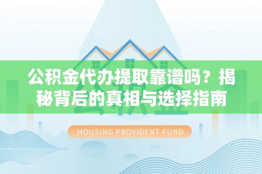 肃南公积金代办提取靠谱吗？揭秘背后的真相与选择指南